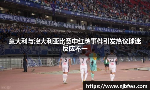 意大利与澳大利亚比赛中红牌事件引发热议球迷反应不一